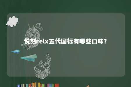 悦刻relx五代国标有哪些口味？ 
